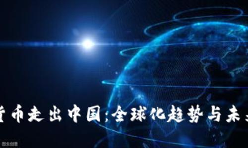 加密货币走出中国:全球化趋势与未来展望