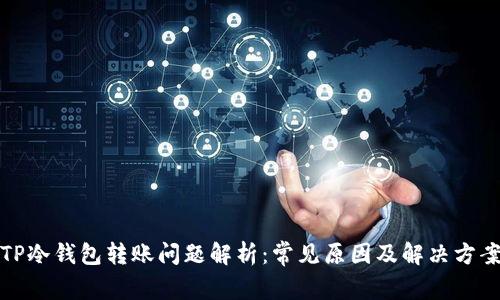 TP冷钱包转账问题解析:常见原因及解决方案