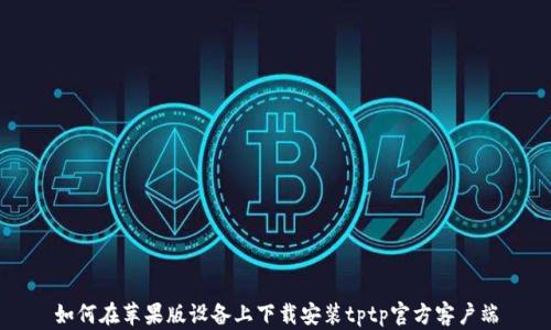 如何在苹果版设备上下载安装tptp官方客户端