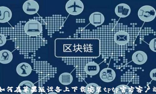 如何在苹果版设备上下载安装tptp官方客户端