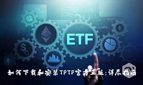 如何下载和安装TPTP官方正版:详尽指南