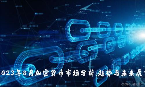 2023年8月加密货币市场分析:趋势与未来展望