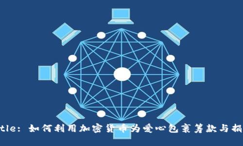 Title: 如何利用加密货币为爱心包裹筹款与捐赠