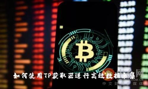如何使用TP获取器进行高效数据采集