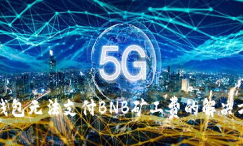 TP钱包无法支付BNB矿工费的解决方案