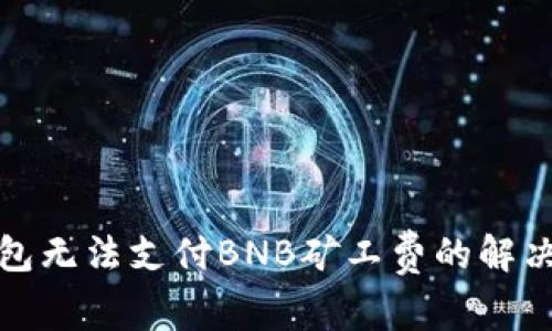TP钱包无法支付BNB矿工费的解决方案