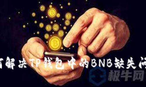 如何解决TP钱包中的BNB缺失问题?