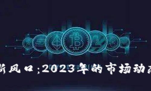 加密货币迎新风口:2023年的市场动态与未来展望