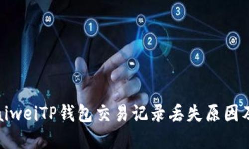 taiwei/taiweiTP钱包交易记录丢失原因及解决方案