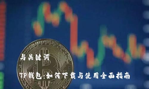 与关键词

TP钱包：如何下载与使用全面指南