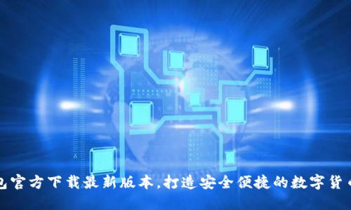 TP钱包官方下载最新版本,打造安全便捷的数字货币管理