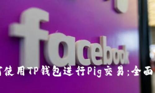 如何使用TP钱包进行Pig交易:全面指南