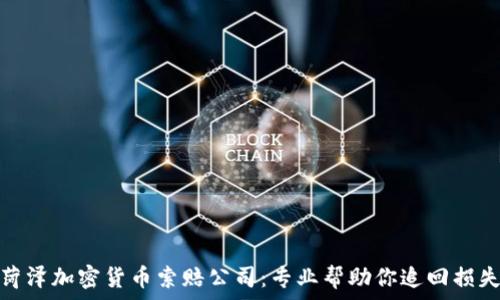 菏泽加密货币索赔公司:专业帮助你追回损失