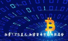 融资7.5亿美元：加密货币