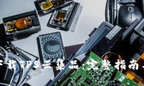 如何下载TPS云集品:完整指南与步骤