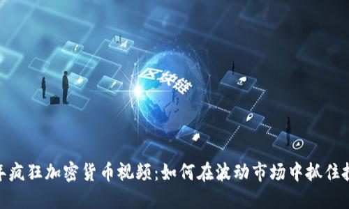 2023年疯狂加密货币视频:如何在波动市场中抓住投资机会