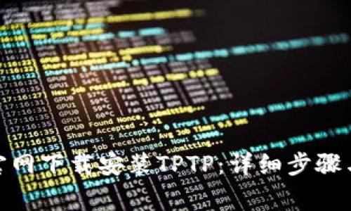 : 如何从官网下载安装TPTP：详细步骤与注意事项