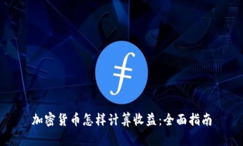 加密货币怎样计算收益：全面指南