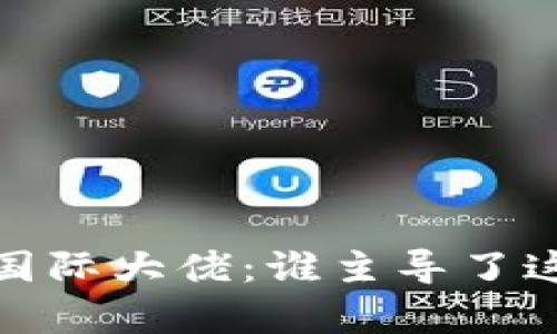 和关键词
加密货币领域的国际大佬:谁主导了这个虚拟财富之战