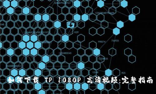 如何下载 TP 1080P 高清视频:完整指南