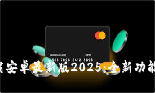 TP官方下载安卓最新版2025:全新功能与使用指南