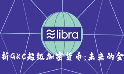 深入解析GKC超级加密货币:未来的金融革命