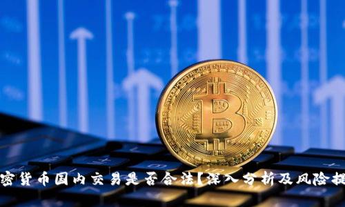 加密货币国内交易是否合法？深入分析及风险提示