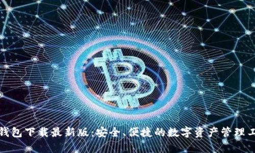 Tp钱包下载最新版：安全、便捷的数字资产管理工具