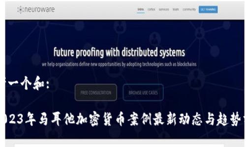 思考一个和:
: 2023年马耳他加密货币案例最新动态与趋势分析