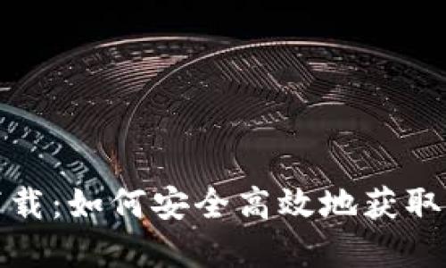 TP钱包官方下载:如何安全高效地获取与使用TP钱包