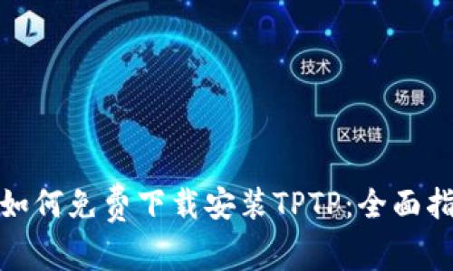 : 如何免费下载安装TPTP:全面指南