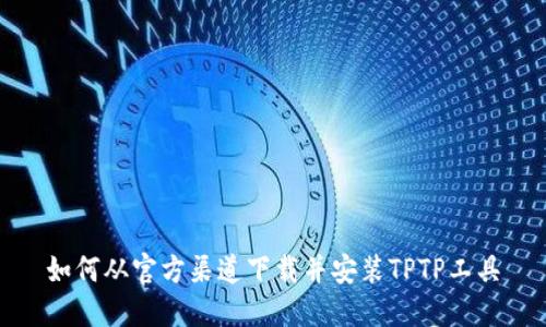 如何从官方渠道下载并安装TPTP工具