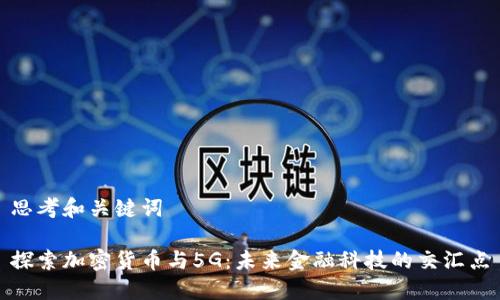 思考和关键词
探索加密货币与5G:未来金融科技的交汇点