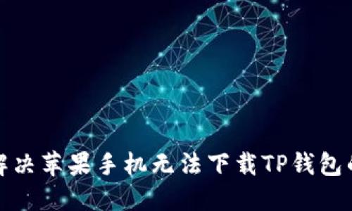 如何解决苹果手机无法下载TP钱包的问题