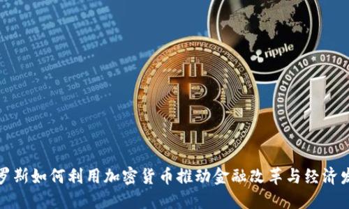 俄罗斯如何利用加密货币推动金融改革与经济发展