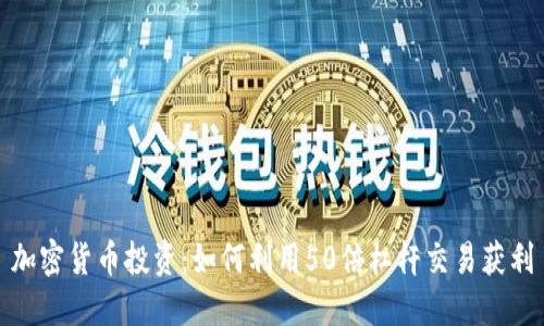 加密货币投资:如何利用50倍杠杆交易获利