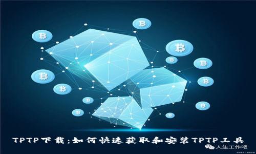 TPTP下载:如何快速获取和安装TPTP工具
