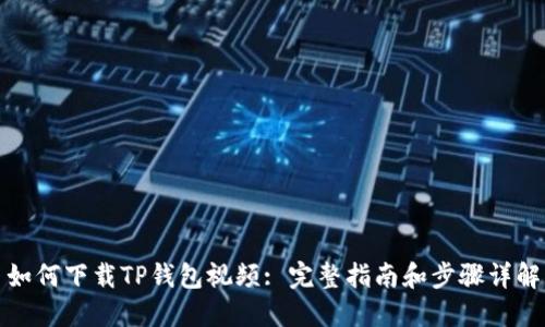 如何下载TP钱包视频: 完整指南和步骤详解