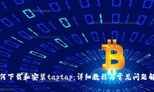 如何下载和安装taptap:详细教程与常见问题解答
