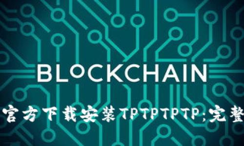 如何官方下载安装TPTPTPTP:完整指南