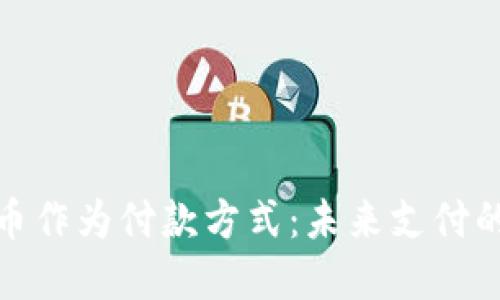 加密货币作为付款方式:未来支付的新趋势