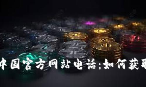 TP钱包中国官方网站电话：如何获取与联系