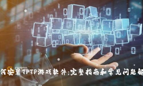 如何安装TPTP游戏软件:完整指南和常见问题解答