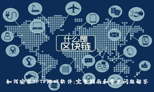 如何安装TPTP游戏软件:完整指南和常见问题解答