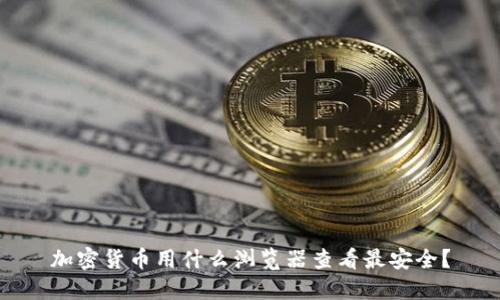 加密货币用什么浏览器查看最安全?