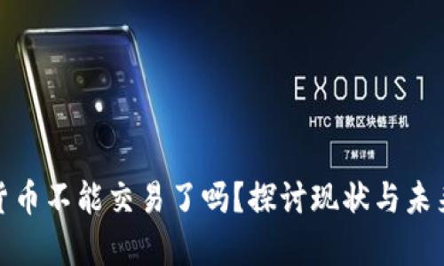加密货币不能交易了吗?探讨现状与未来前景