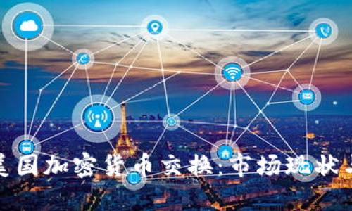 全面了解美国加密货币交换:市场现状与未来趋势