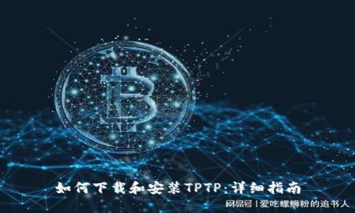 如何下载和安装TPTP:详细指南