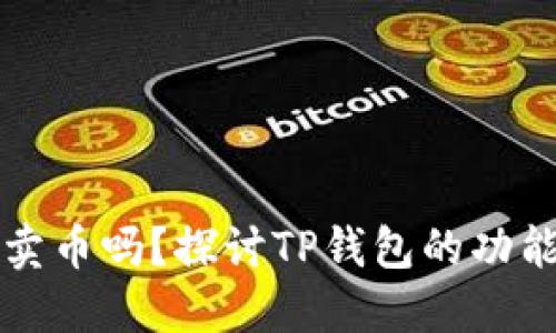TP钱包可以卖币吗?探讨TP钱包的功能与使用方法