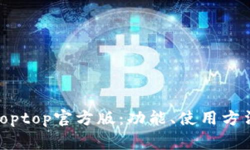 : 全面了解Toptop官方版:功能、使用方法及常见问题